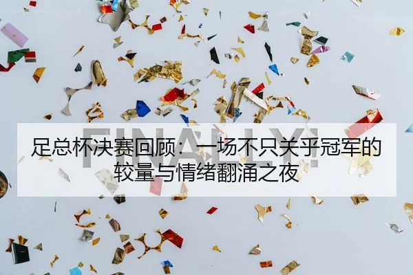 足总杯决赛回顾：一场不只关乎冠军的较量与情绪翻涌之夜